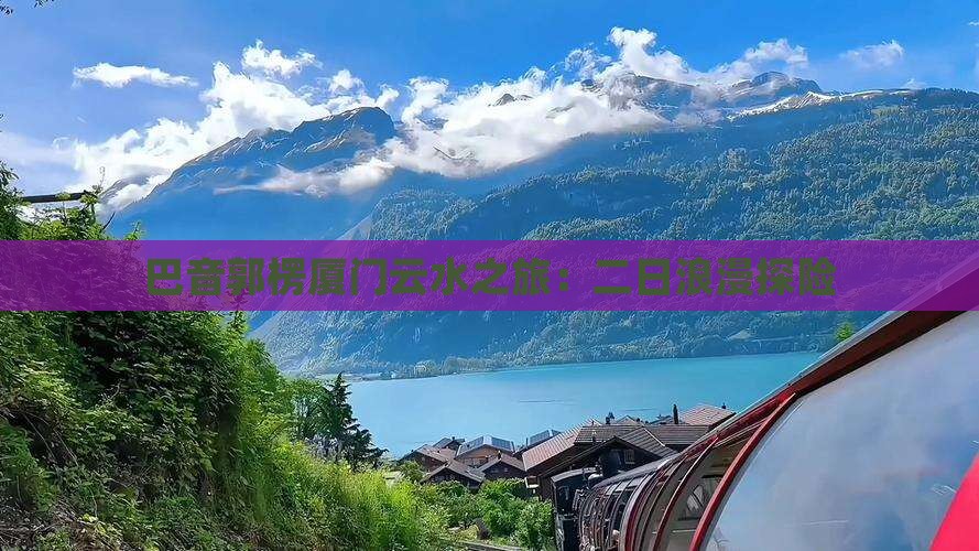 巴音郭楞厦门云水之旅：二日浪漫探险