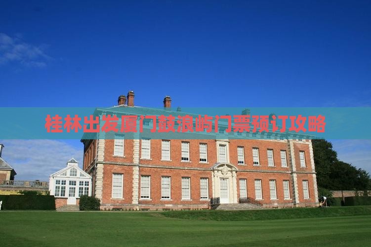 桂林出发厦门鼓浪屿门票预订攻略