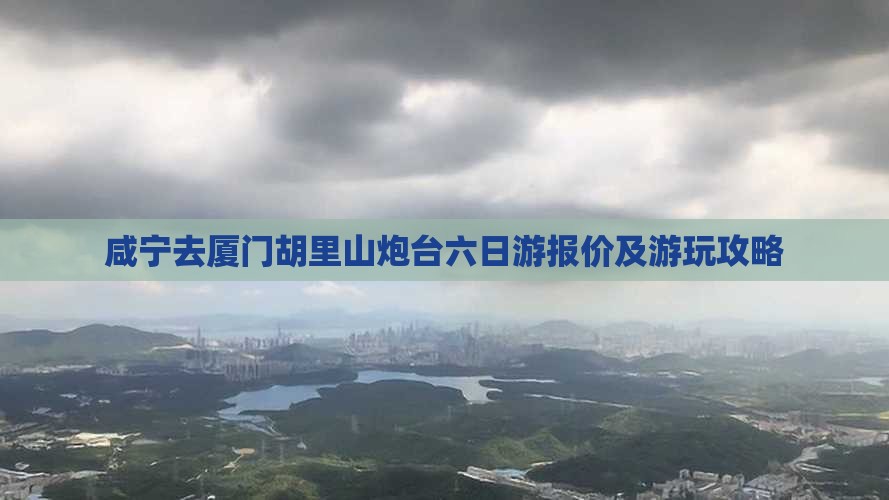 咸宁去厦门胡里山炮台六日游报价及游玩攻略