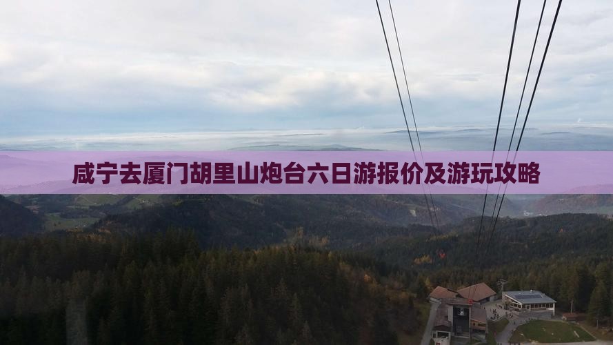 咸宁去厦门胡里山炮台六日游报价及游玩攻略