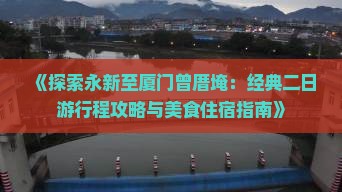 《探索永新至厦门曾厝埯：经典二日游行程攻略与美食住宿指南》