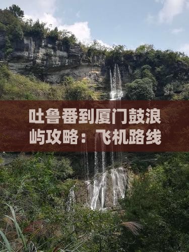 吐鲁番到厦门鼓浪屿攻略：飞机路线及公里数