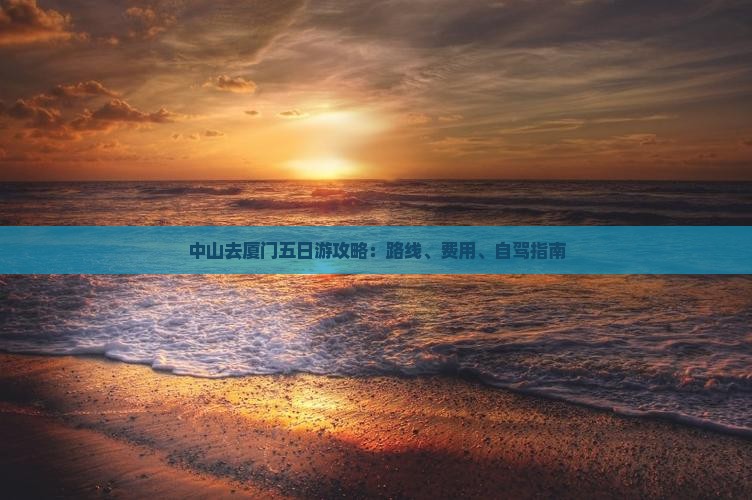 中山去厦门五日游攻略：路线、费用、自驾指南