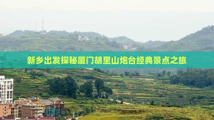 新乡出发探秘厦门胡里山炮台经典景点之旅