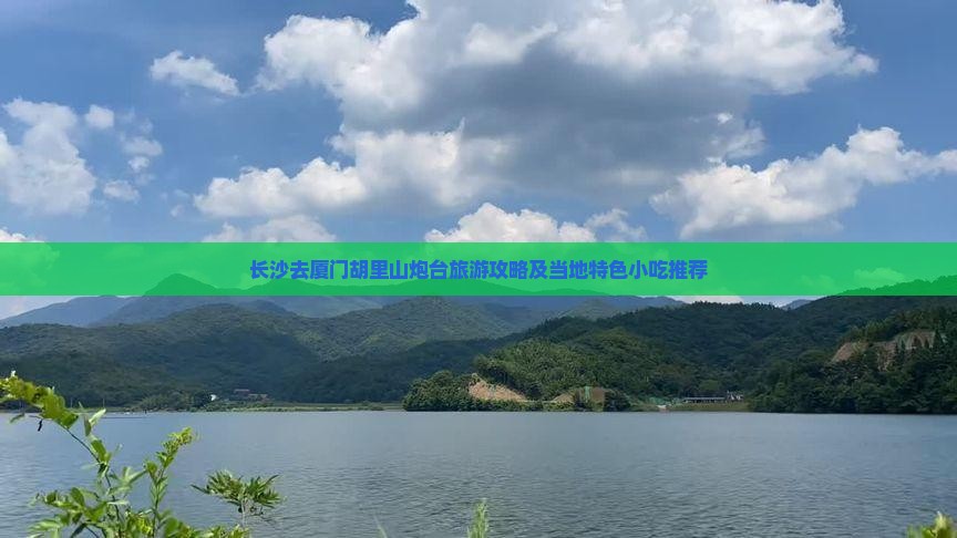 长沙去厦门胡里山炮台旅游攻略及当地特色小吃推荐