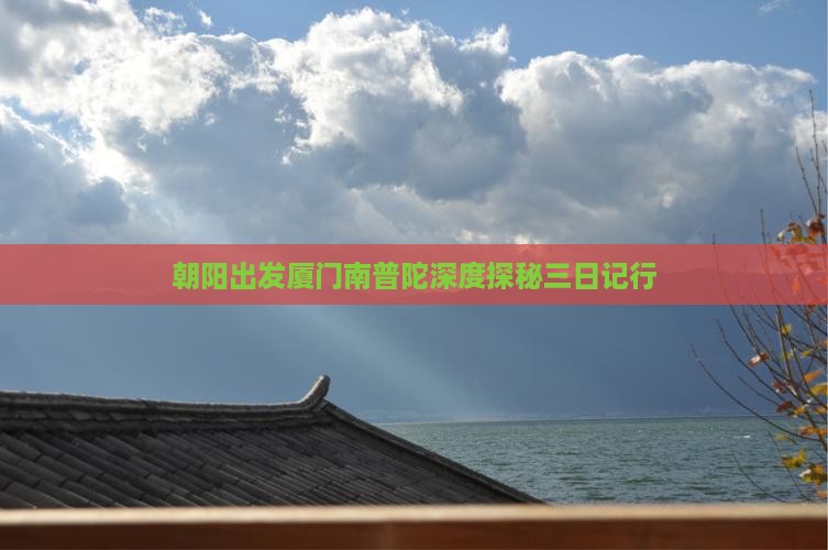朝阳出发厦门南普陀深度探秘三日记行