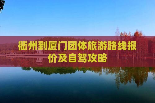 衢州到厦门团体旅游路线报价及自驾攻略