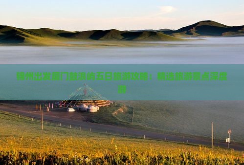 锦州出发厦门鼓浪屿五日旅游攻略：精选旅游景点深度游
