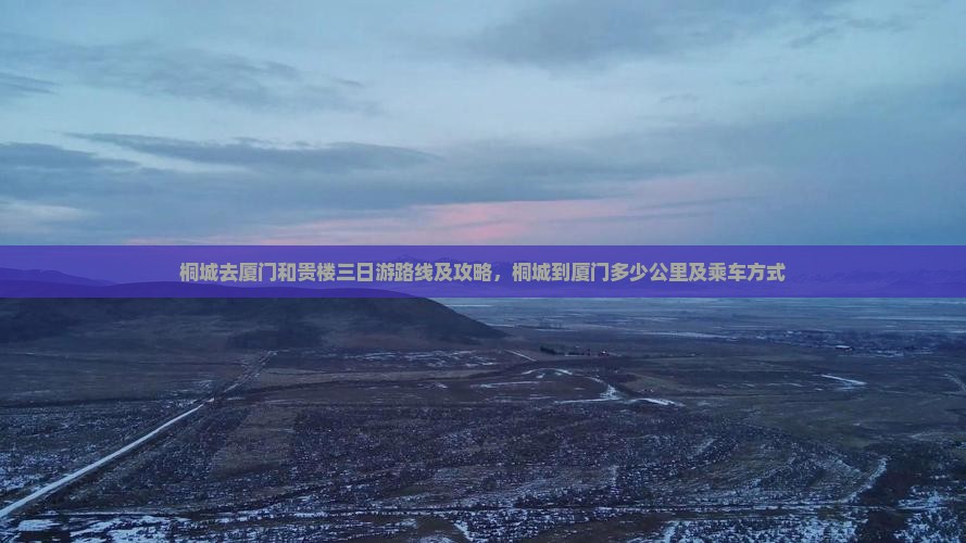 桐城去厦门和贵楼三日游路线及攻略，桐城到厦门多少公里及乘车方式