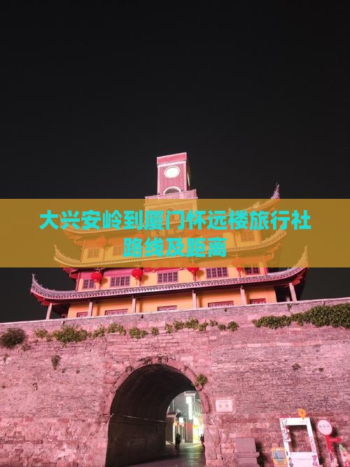 大兴安岭到厦门怀远楼旅行社路线及距离