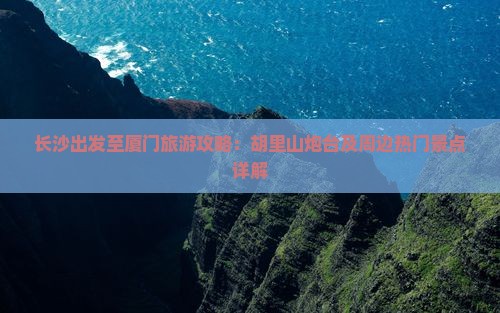 长沙出发至厦门旅游攻略：胡里山炮台及周边热门景点详解