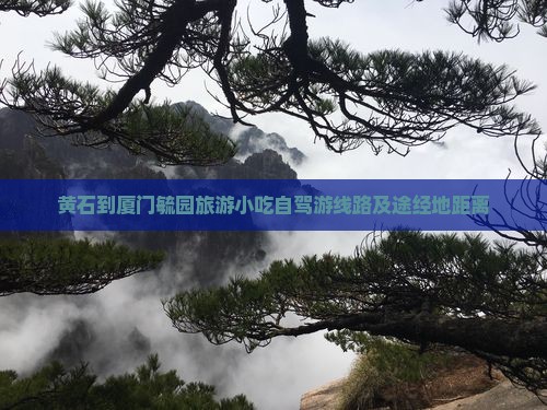 黄石到厦门毓园旅游小吃自驾游线路及途经地距离