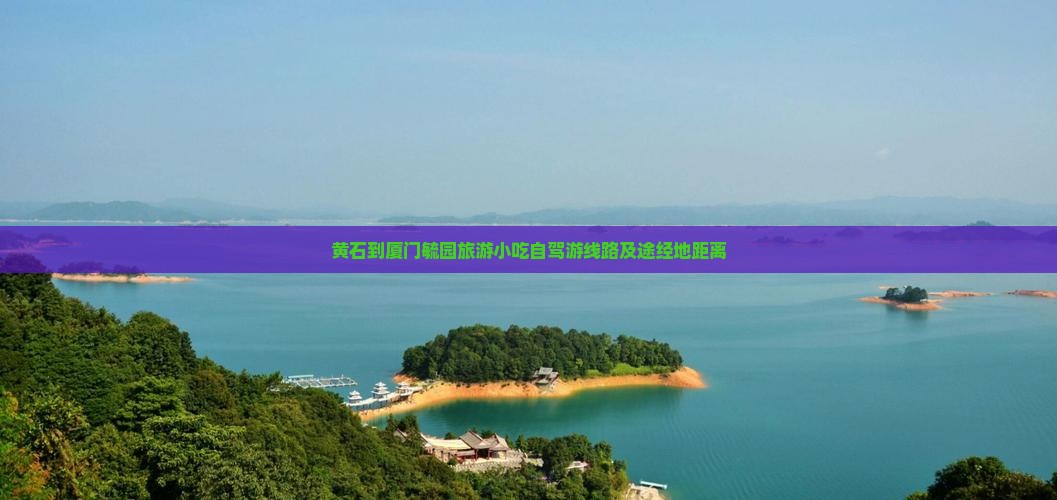 黄石到厦门毓园旅游小吃自驾游线路及途经地距离