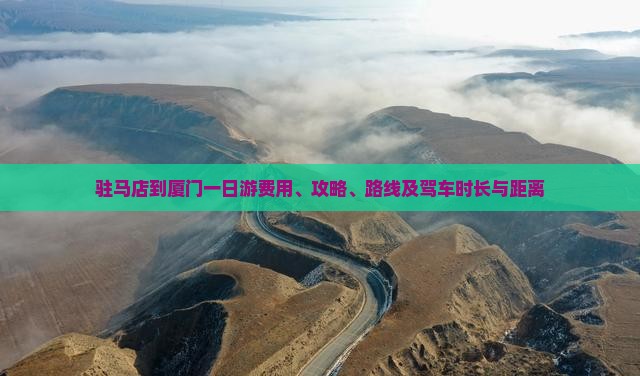驻马店到厦门一日游费用、攻略、路线及驾车时长与距离