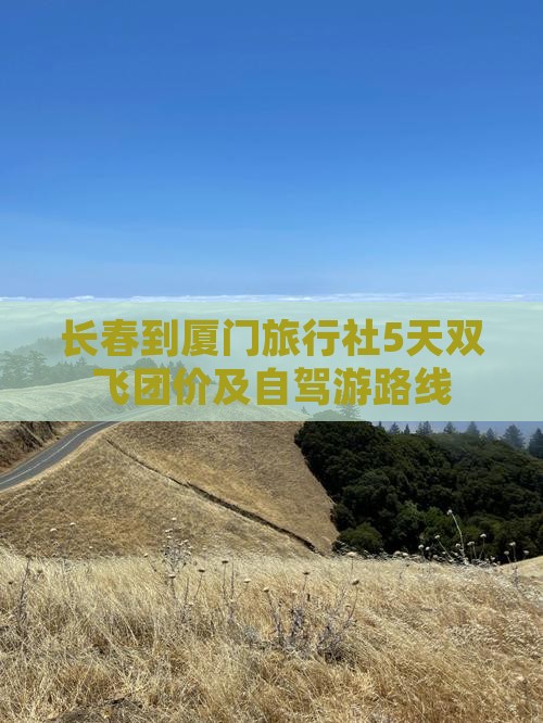 长春到厦门旅行社5天双飞团价及自驾游路线