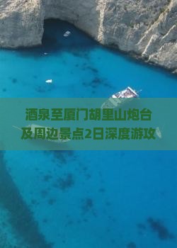 酒泉至厦门胡里山炮台及周边景点2日深度游攻略