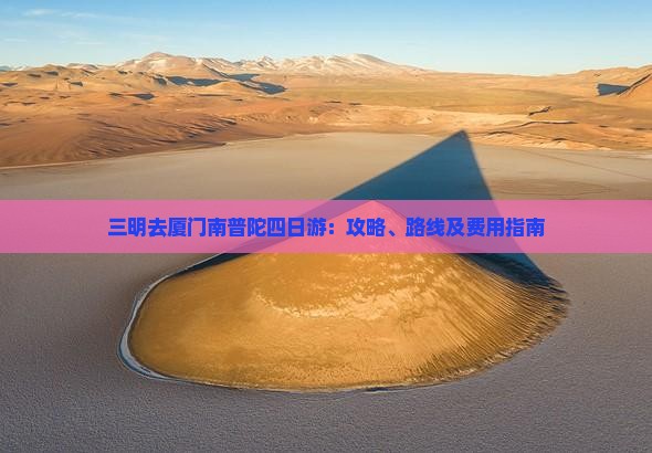 三明去厦门南普陀四日游：攻略、路线及费用指南