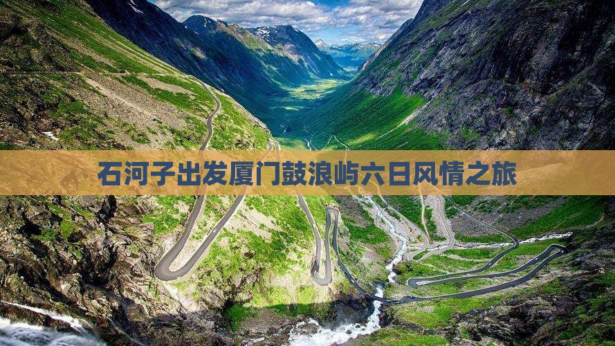 石河子出发厦门鼓浪屿六日风情之旅