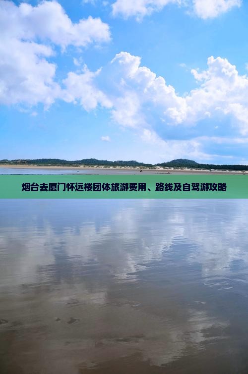 烟台去厦门怀远楼团体旅游费用、路线及自驾游攻略