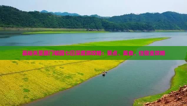 嘉峪关至厦门毓园七日深度游攻略：景点、美食、住宿全攻略