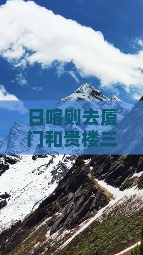 日喀则去厦门和贵楼三日游：比较与路线推荐