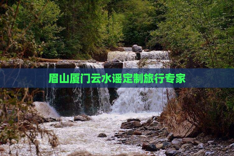 眉山厦门云水谣定制旅行专家
