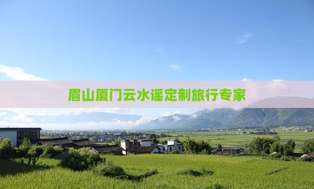 眉山厦门云水谣定制旅行专家