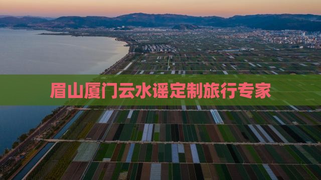 眉山厦门云水谣定制旅行专家