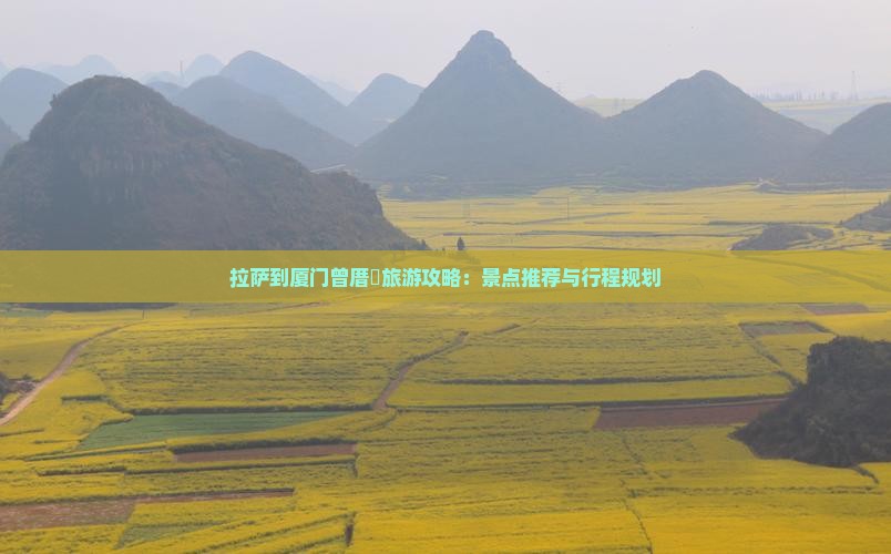 拉萨到厦门曾厝垵旅游攻略：景点推荐与行程规划