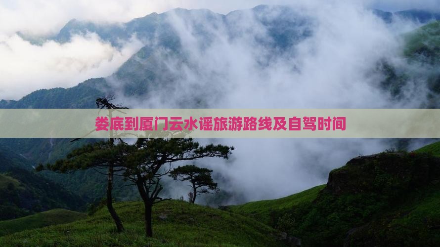 娄底到厦门云水谣旅游路线及自驾时间