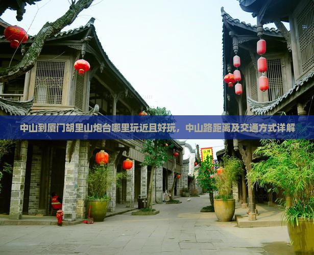 中山到厦门胡里山炮台哪里玩近且好玩，中山路距离及交通方式详解