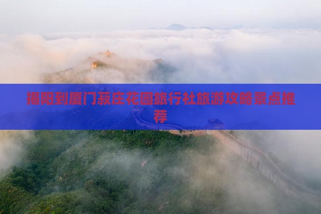揭阳到厦门菽庄花园旅行社旅游攻略景点推荐