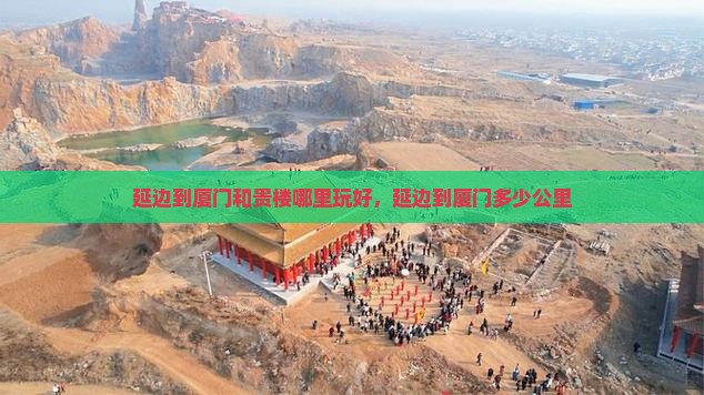 延边到厦门和贵楼哪里玩好，延边到厦门多少公里