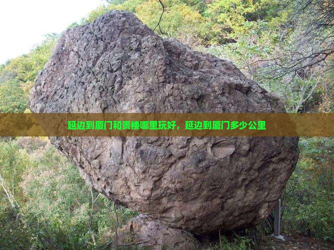 延边到厦门和贵楼哪里玩好，延边到厦门多少公里