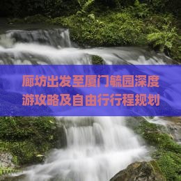 廊坊出发至厦门毓园深度游攻略及自由行行程规划