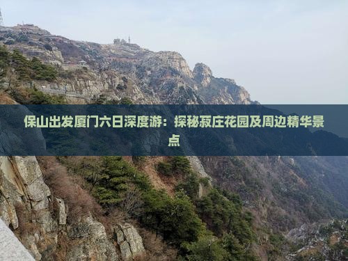 保山出发厦门六日深度游：探秘菽庄花园及周边精华景点