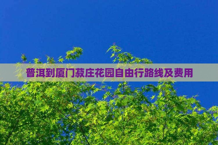普洱到厦门菽庄花园自由行路线及费用