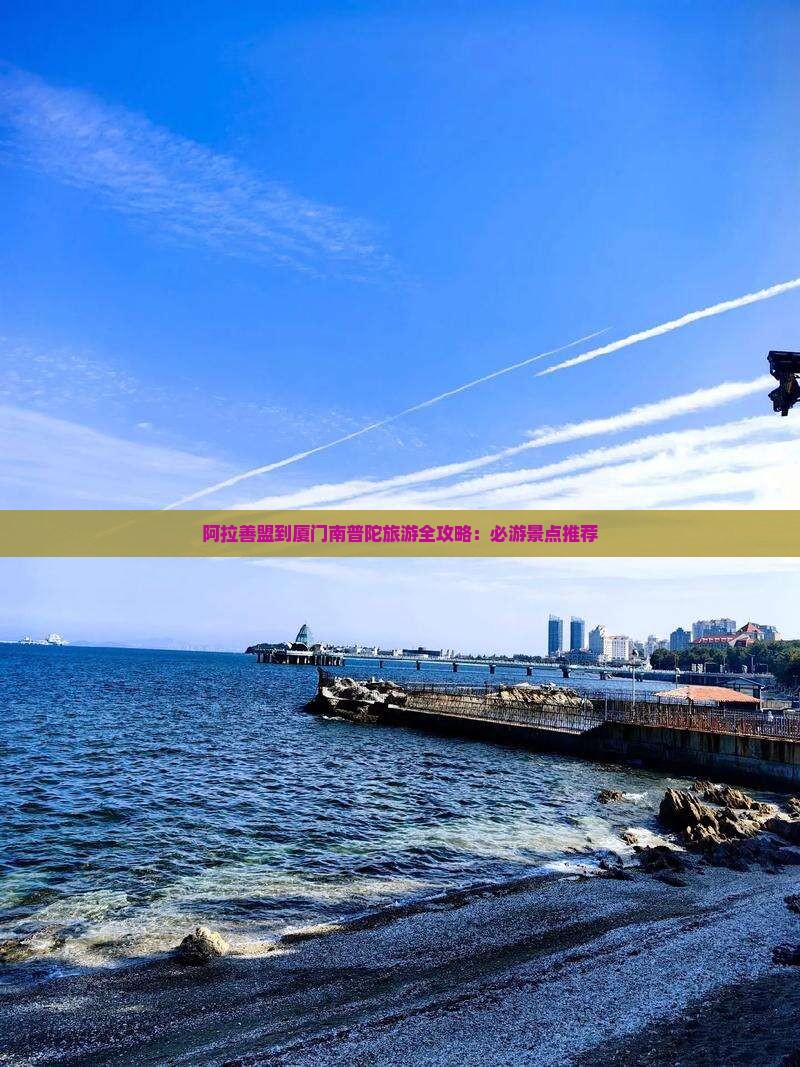 阿拉善盟到厦门南普陀旅游全攻略：必游景点推荐