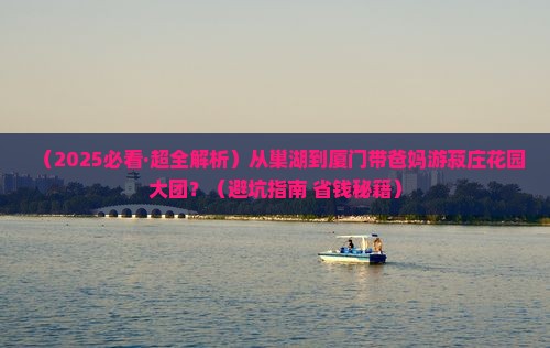 巢湖到厦门菽庄花园大型旅游团