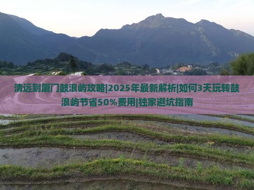 清远到厦门鼓浪屿攻略