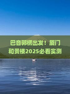 巴音郭楞去厦门和贵楼哪里玩