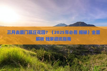 三月去厦门菽庄花园攻略