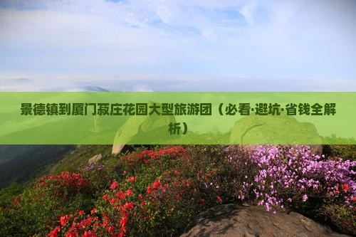 景德镇到厦门菽庄花园大型旅游团