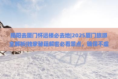 揭阳去厦门怀远楼必去地 揭阳去厦门怀远楼必去地