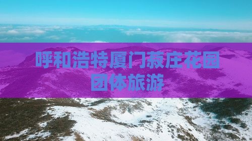 呼和浩特去厦门菽庄花园团体旅游