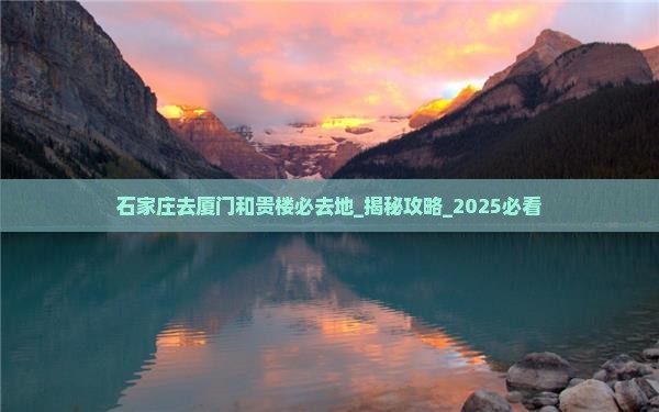 石家庄去厦门和贵楼必去地
