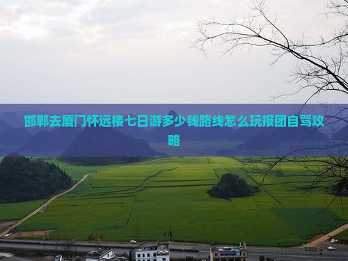 邯郸去厦门怀远楼七日游