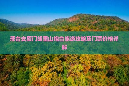 邢台去厦门胡里山炮台门票