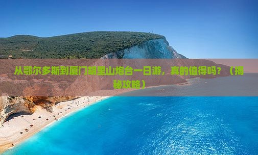 鄂尔多斯到厦门胡里山炮台一日