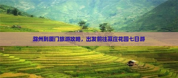 滁州到厦门菽庄花园七日游
